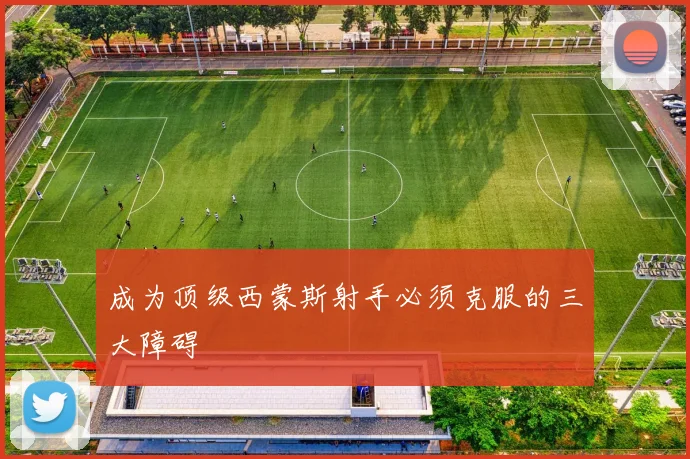成为顶级西蒙斯射手必须克服的三大障碍