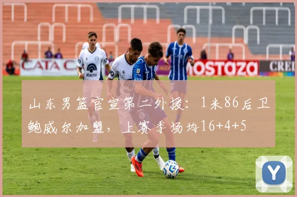 山东男篮官宣第二外援：1米86后卫鲍威尔加盟，上赛季场均16+4+5