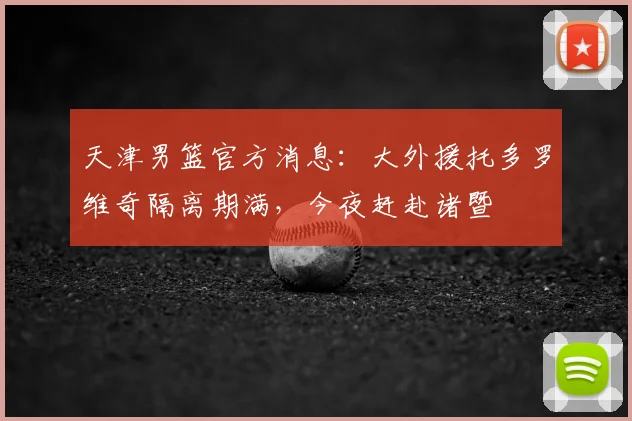 天津男篮官方消息：大外援托多罗维奇隔离期满，今夜赶赴诸暨