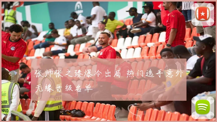 张帅张之臻爆冷出局 热门选手意外无缘晋级名单