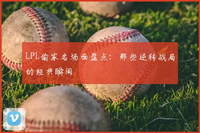 LPL偷家名场面盘点：那些逆转战局的经典瞬间