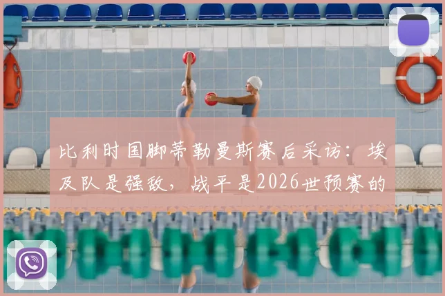 比利时国脚蒂勒曼斯赛后采访：埃及队是强敌，战平是2026世预赛的积极结果