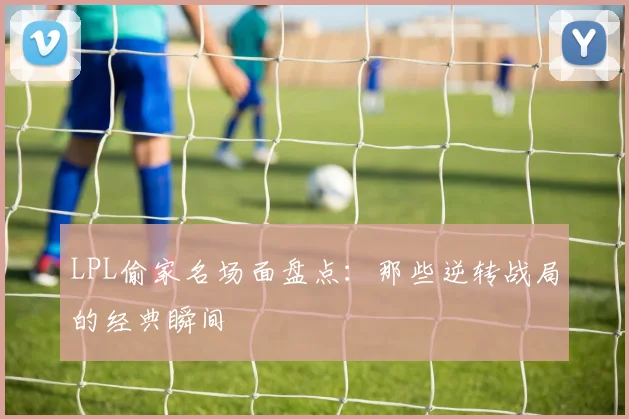 LPL偷家名场面盘点：那些逆转战局的经典瞬间