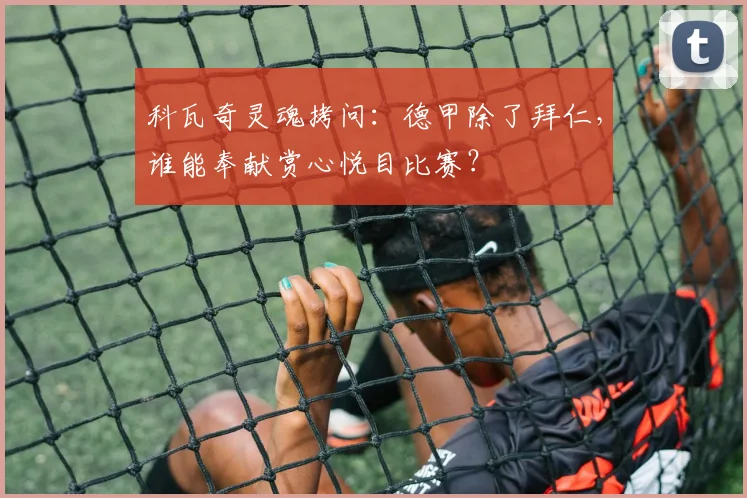 科瓦奇灵魂拷问：德甲除了拜仁，谁能奉献赏心悦目比赛？