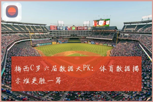梅西C罗六届数据大PK:体育数据揭示谁更胜一筹