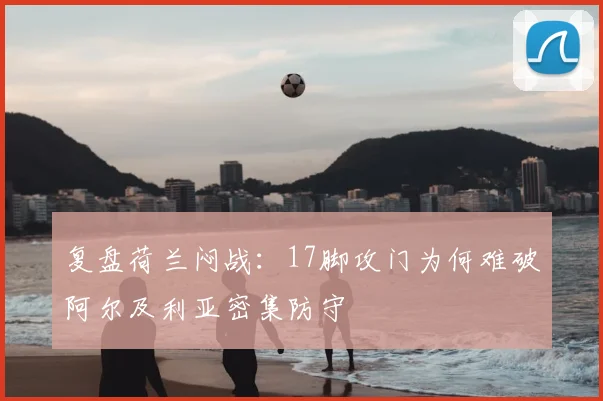 复盘荷兰闷战:17脚攻门为何难破阿尔及利亚密集防守