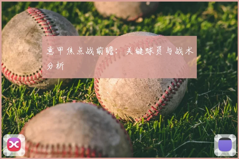 意甲焦点战前瞻：关键球员与战术分析