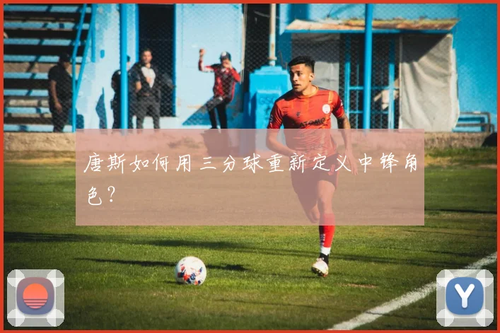 唐斯如何用三分球重新定义中锋角色？