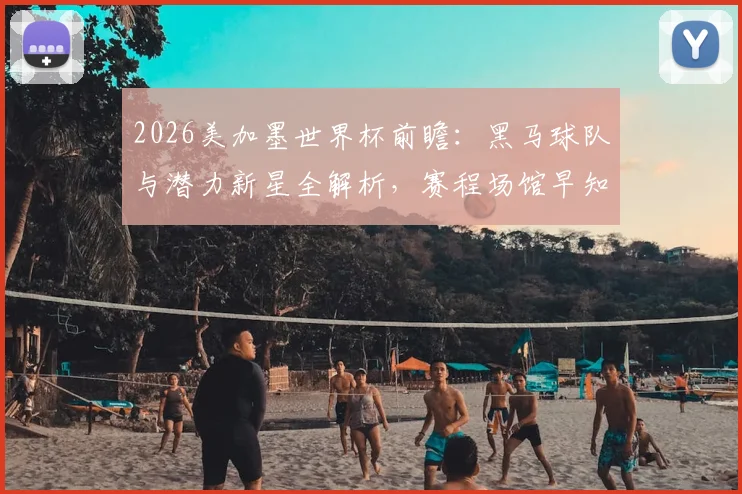 2026美加墨世界杯前瞻：黑马球队与潜力新星全解析，赛程场馆早知晓