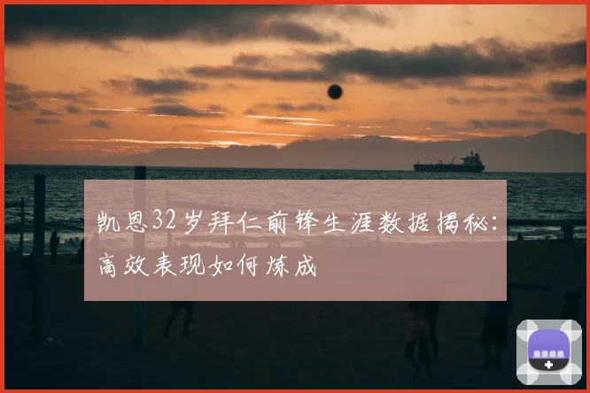 凯恩32岁拜仁前锋生涯数据揭秘：高效表现如何炼成