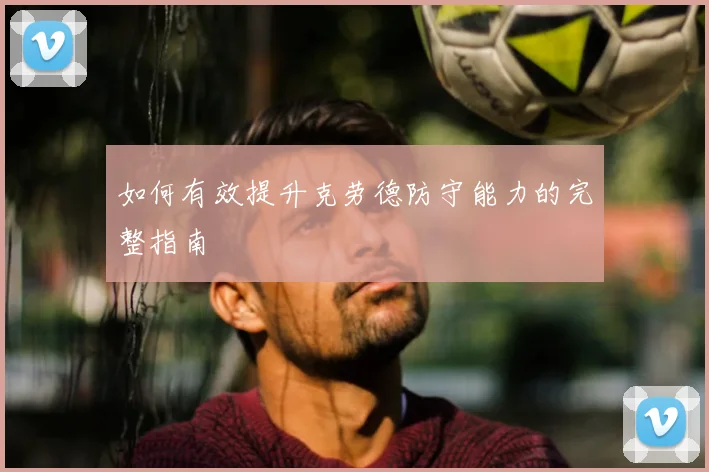 如何有效提升克劳德防守能力的完整指南