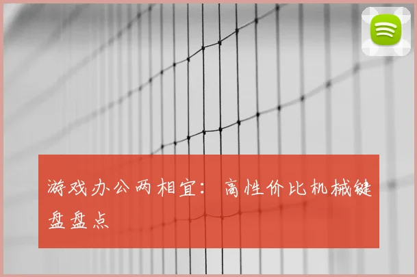 游戏办公两相宜：高性价比机械键盘盘点