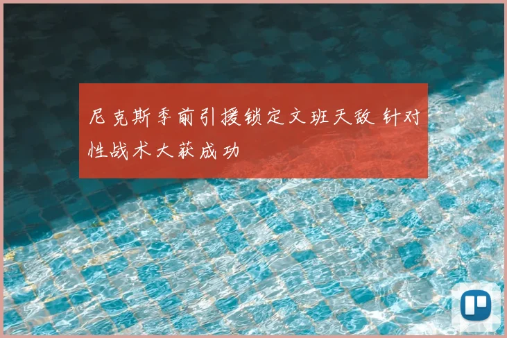 尼克斯季前引援锁定文班天敌 针对性战术大获成功
